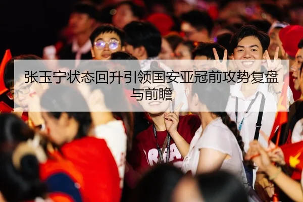 张玉宁状态回升引领国安亚冠前攻势复盘与前瞻